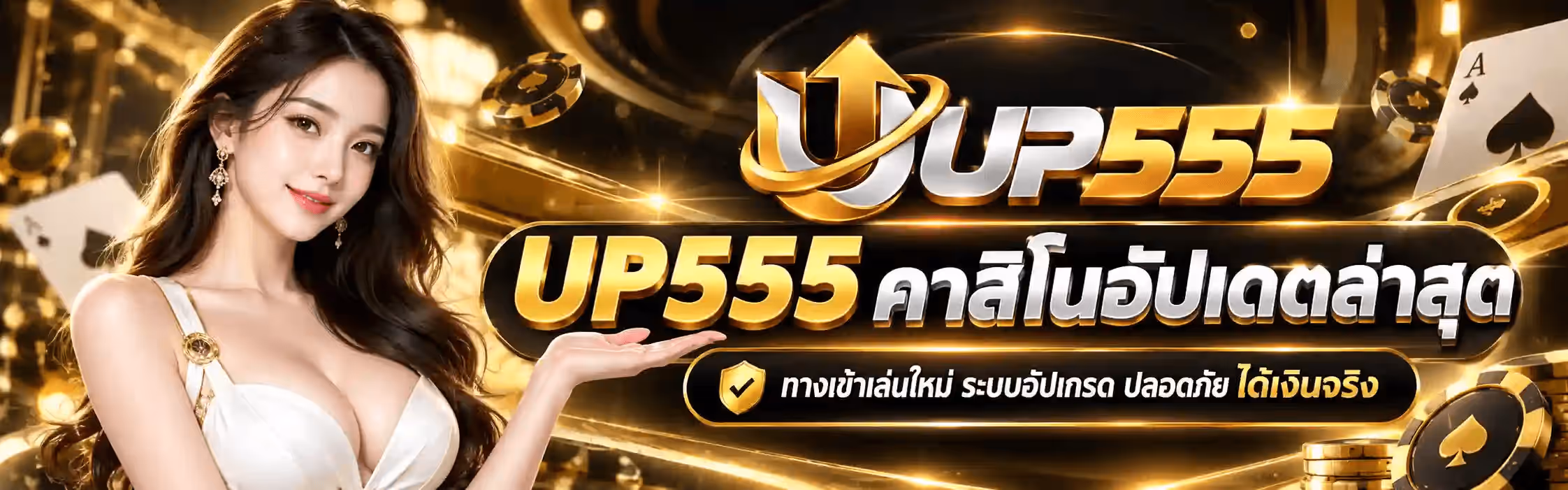 แบนเนอร์ UP555 ฉากพื้นดำอมทอง มีแถบโค้งสีทองเรืองแสงและประกายทองกระจายทั่วภาพ ด้านซ้ายเป็นหญิงสาวผมยาวสีน้ำตาล ใส่ต่างหูระย้า สวมชุดสีขาวคาดเข็มขัดทอง ยิ้มและแบมือขวาหงายขึ้นมาข้างหน้า รอบภาพมีชิปคาสิโนสีดำขอบทอง เหรียญทอง และไพ่เอซโพดำ ด้านขวาบนเป็นโลโก้ UP555 ตัว U สีเงินโครเมียมมีลูกศรทองอยู่ข้างในล้อมด้วยวงรีทอง ตามด้วย UP สีเงินและ 555 สีทอง ถัดลงมาเป็นตัวอักษรสามมิติขนาดใหญ่สีทองว่า UP555 คู่กับคำว่า คาสิโนอัปเดตล่าสุด สีขาวเงิน บรรทัดล่างสุดเป็นป้ายพื้นดำขอบทองมีโล่ทองเครื่องหมายถูก คาดข้อความว่า ทางเข้าเล่นใหม่ ระบบอัปเกรด ปลอดภัย ได้เงินจริง